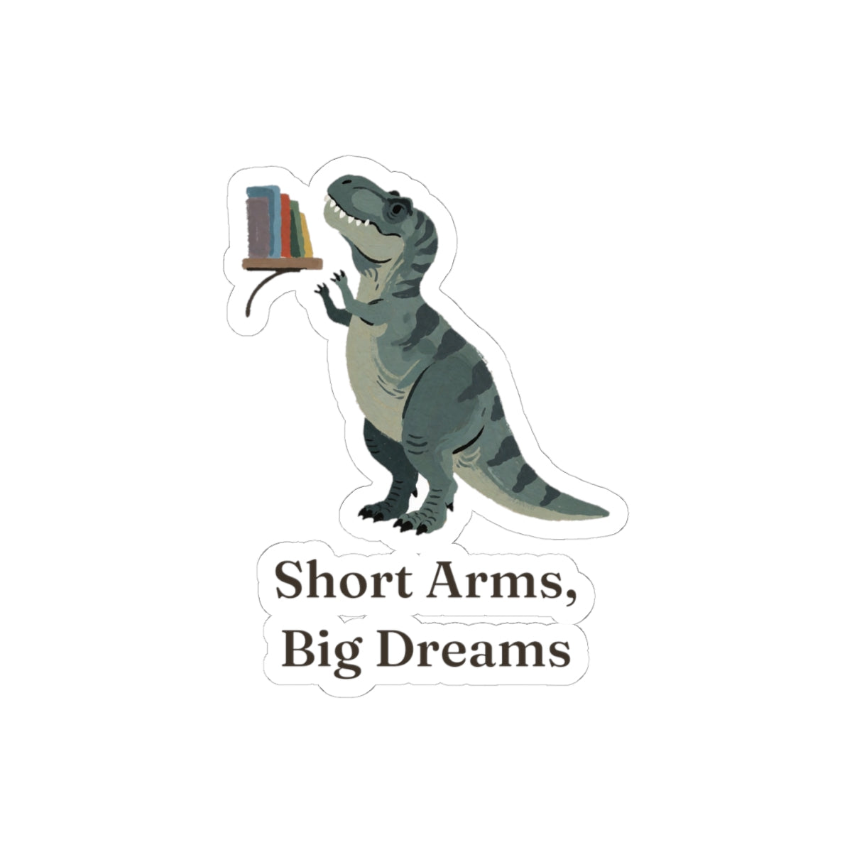 Short Arms, Big Dreams Sticker — Funny Motivational T-Rex Vinyl Sticker